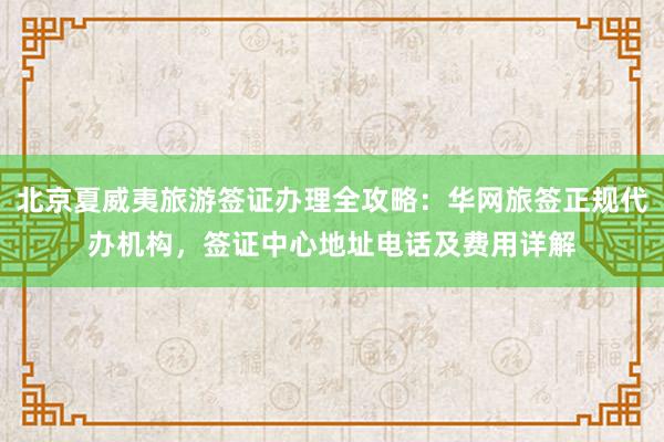 北京夏威夷旅游签证办理全攻略：华网旅签正规代办机构，签证中心地址电话及费用详解