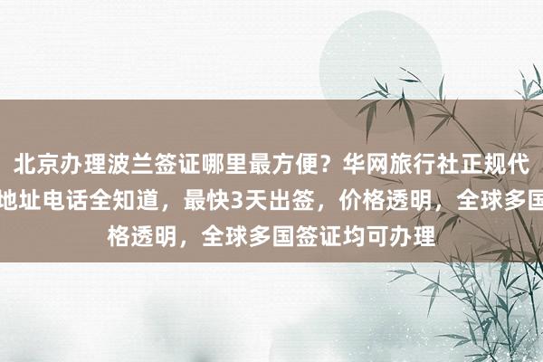 北京办理波兰签证哪里最方便？华网旅行社正规代办，签证中心地址电话全知道，最快3天出签，价格透明，全球多国签证均可办理