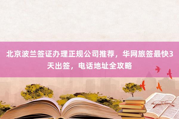 北京波兰签证办理正规公司推荐，华网旅签最快3天出签，电话地址全攻略