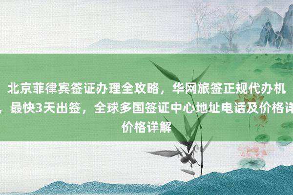 北京菲律宾签证办理全攻略，华网旅签正规代办机构，最快3天出签，全球多国签证中心地址电话及价格详解