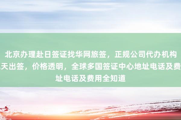 北京办理赴日签证找华网旅签，正规公司代办机构，最快几天出签，价格透明，全球多国签证中心地址电话及费用全知道