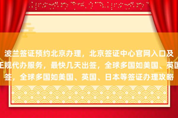 波兰签证预约北京办理，北京签证中心官网入口及电话，华网旅行社提供正规代办服务，最快几天出签，全球多国如美国、英国、日本等签证办理攻略