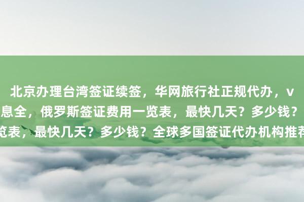 北京办理台湾签证续签，华网旅行社正规代办，vfs签证中心中文官网信息全，俄罗斯签证费用一览表，最快几天？多少钱？全球多国签证代办机构推荐