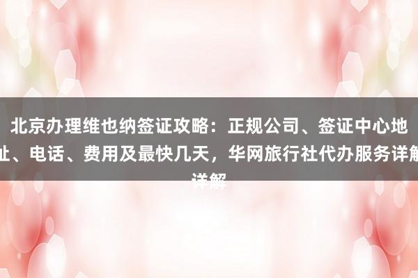 北京办理维也纳签证攻略：正规公司、签证中心地址、电话、费用及最快几天，华网旅行社代办服务详解