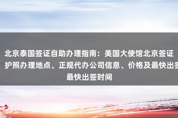 北京泰国签证自助办理指南：美国大使馆北京签证预约、护照办理地点、正规代办公司信息、价格及最快出签时间