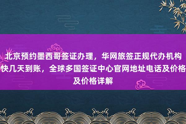 北京预约墨西哥签证办理，华网旅签正规代办机构，最快几天到账，全球多国签证中心官网地址电话及价格详解