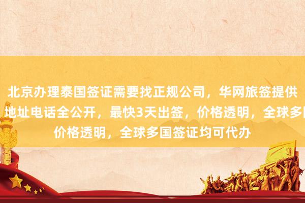 北京办理泰国签证需要找正规公司，华网旅签提供专业代办服务，地址电话全公开，最快3天出签，价格透明，全球多国签证均可代办