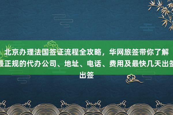 北京办理法国签证流程全攻略，华网旅签带你了解最正规的代办公司、地址、电话、费用及最快几天出签