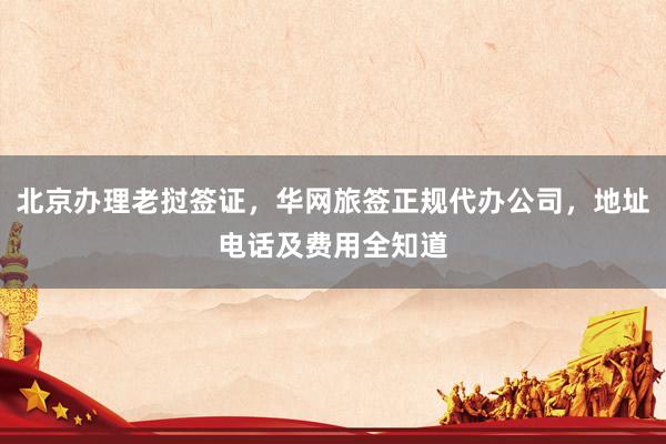 北京办理老挝签证，华网旅签正规代办公司，地址电话及费用全知道