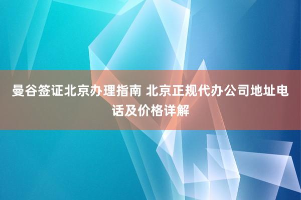 曼谷签证北京办理指南 北京正规代办公司地址电话及价格详解