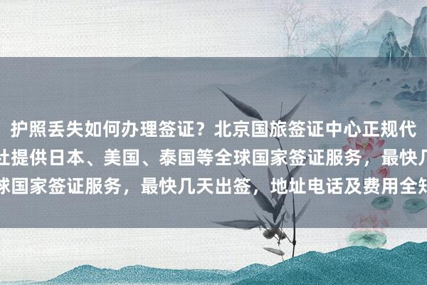 护照丢失如何办理签证？北京国旅签证中心正规代办机构，华网天下旅行社提供日本、美国、泰国等全球国家签证服务，最快几天出签，地址电话及费用全知道