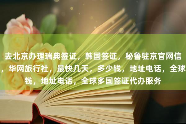 去北京办理瑞典签证，韩国签证，秘鲁驻京官网信息，正规公司代办，华网旅行社，最快几天，多少钱，地址电话，全球多国签证代办服务