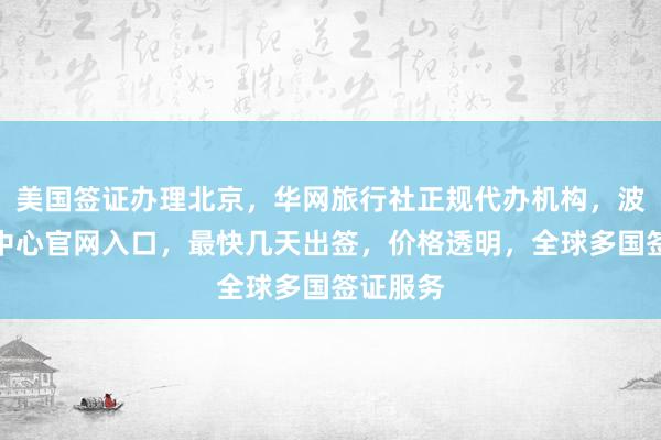 美国签证办理北京，华网旅行社正规代办机构，波兰签证中心官网入口，最快几天出签，价格透明，全球多国签证服务