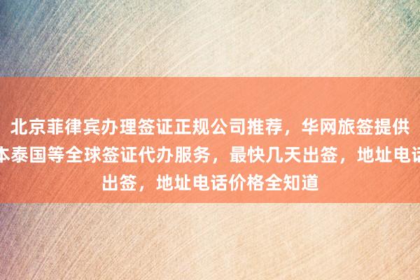 北京菲律宾办理签证正规公司推荐，华网旅签提供韩国美国日本泰国等全球签证代办服务，最快几天出签，地址电话价格全知道