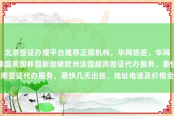 北京签证办理平台推荐正规机构，华网旅签、华网旅行社等提供日本美国泰国英国韩国新加坡欧洲法国越南签证代办服务，最快几天出签，地址电话及价格全知道
