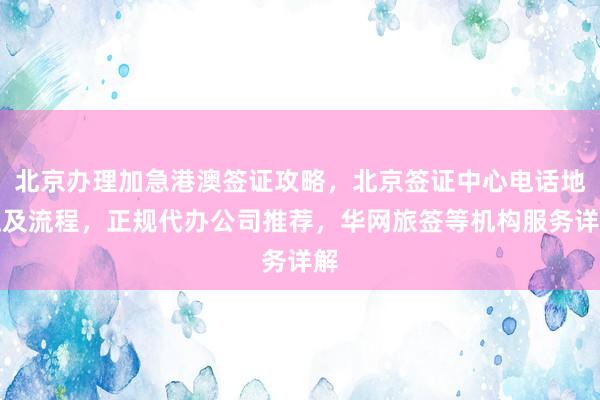 北京办理加急港澳签证攻略，北京签证中心电话地址及流程，正规代办公司推荐，华网旅签等机构服务详解