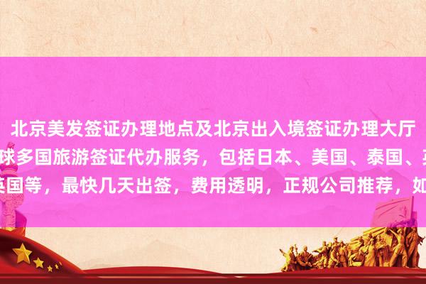 北京美发签证办理地点及北京出入境签证办理大厅信息，华网旅签提供全球多国旅游签证代办服务，包括日本、美国、泰国、英国等，最快几天出签，费用透明，正规公司推荐，如何选择最厉害的代办机构？