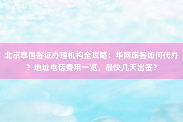 北京泰国签证办理机构全攻略：华网旅签如何代办？地址电话费用一览，最快几天出签？