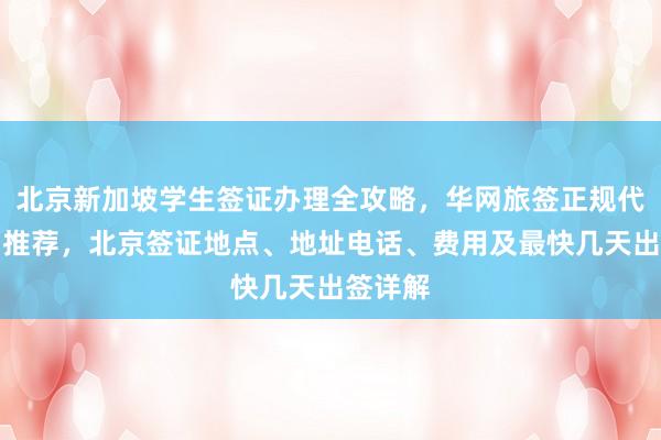 北京新加坡学生签证办理全攻略，华网旅签正规代办机构推荐，北京签证地点、地址电话、费用及最快几天出签详解