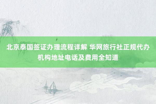 北京泰国签证办理流程详解 华网旅行社正规代办机构地址电话及费用全知道