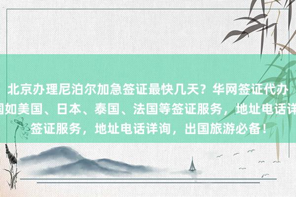 北京办理尼泊尔加急签证最快几天？华网签证代办专业正规，全球多国如美国、日本、泰国、法国等签证服务，地址电话详询，出国旅游必备！