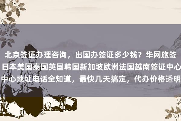 北京签证办理咨询，出国办签证多少钱？华网旅签提供24小时服务热线，日本美国泰国英国韩国新加坡欧洲法国越南签证中心地址电话全知道，最快几天搞定，代办价格透明，最厉害的旅行社推荐