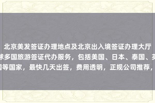 北京美发签证办理地点及北京出入境签证办理大厅信息，华网旅签提供全球多国旅游签证代办服务，包括美国、日本、泰国、英国等国家，最快几天出签，费用透明，正规公司推荐，如何选择最厉害的代办机构？