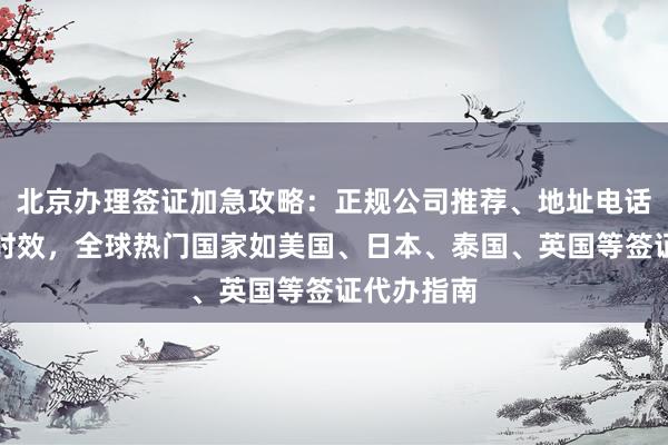 北京办理签证加急攻略：正规公司推荐、地址电话、价格与时效，全球热门国家如美国、日本、泰国、英国等签证代办指南