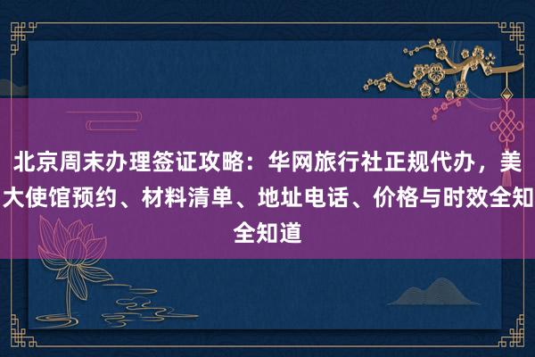 北京周末办理签证攻略：华网旅行社正规代办，美国大使馆预约、材料清单、地址电话、价格与时效全知道