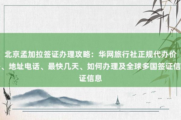 北京孟加拉签证办理攻略：华网旅行社正规代办价格、地址电话、最快几天、如何办理及全球多国签证信息
