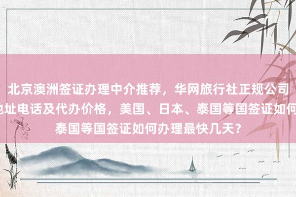 北京澳洲签证办理中介推荐，华网旅行社正规公司提供签证中心地址电话及代办价格，美国、日本、泰国等国签证如何办理最快几天？