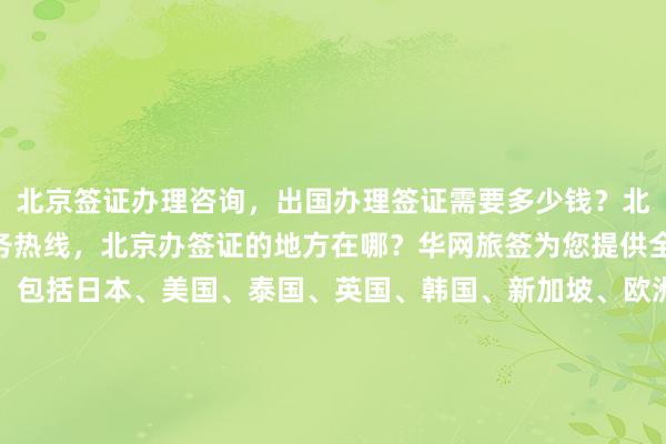 北京签证办理咨询，出国办理签证需要多少钱？北京签证中心24小时服务热线，北京办签证的地方在哪？华网旅签为您提供全球各国签证代办服务，包括日本、美国、泰国、英国、韩国、新加坡、欧洲、法国、越南等，最快几天出签，正规公司代办价格透明，最厉害的代办机构在哪里？如何办理？怎么选？你知道吗？为什么选择我们？出国旅游必备指南