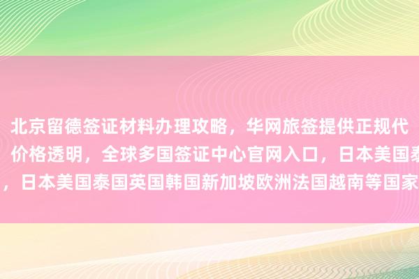 北京留德签证材料办理攻略，华网旅签提供正规代办服务，最快几天出签，价格透明，全球多国签证中心官网入口，日本美国泰国英国韩国新加坡欧洲法国越南等国家签证办理指南