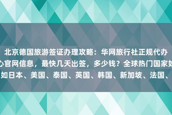 北京德国旅游签证办理攻略：华网旅行社正规代办机构，北京国际签证中心官网信息，最快几天出签，多少钱？全球热门国家如日本、美国、泰国、英国、韩国、新加坡、法国、越南等签证代办服务详解