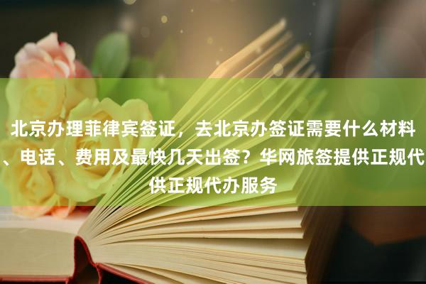 北京办理菲律宾签证，去北京办签证需要什么材料？地址、电话、费用及最快几天出签？华网旅签提供正规代办服务